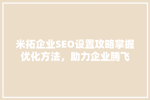 米拓企业SEO设置攻略掌握优化方法，助力企业腾飞
