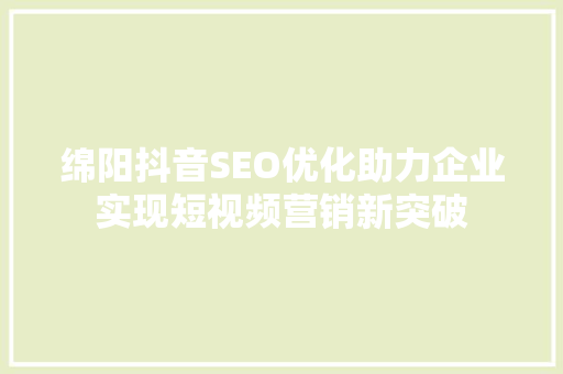 绵阳抖音SEO优化助力企业实现短视频营销新突破