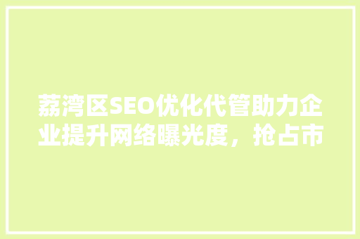 荔湾区SEO优化代管助力企业提升网络曝光度，抢占市场先机