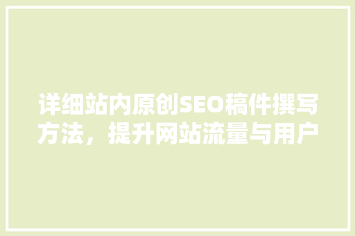 详细站内原创SEO稿件撰写方法，提升网站流量与用户体验