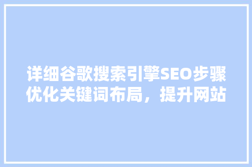 详细谷歌搜索引擎SEO步骤优化关键词布局，提升网站排名