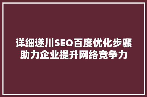 详细遂川SEO百度优化步骤助力企业提升网络竞争力