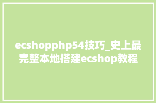 ecshopphp54技巧_史上最完整本地搭建ecshop教程