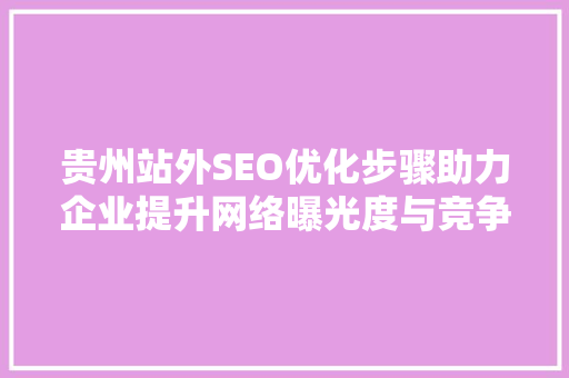 贵州站外SEO优化步骤助力企业提升网络曝光度与竞争力