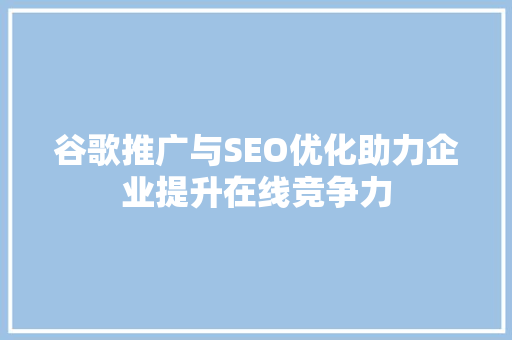谷歌推广与SEO优化助力企业提升在线竞争力