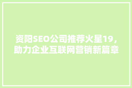 资阳SEO公司推荐火星19，助力企业互联网营销新篇章