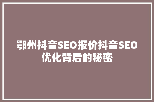 鄂州抖音SEO报价抖音SEO优化背后的秘密