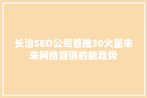 长治SEO公司首推30火星未来网络营销的新趋势