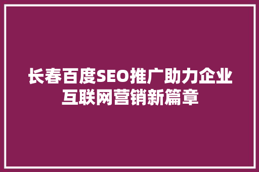 长春百度SEO推广助力企业互联网营销新篇章