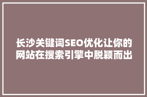 长沙关键词SEO优化让你的网站在搜索引擎中脱颖而出