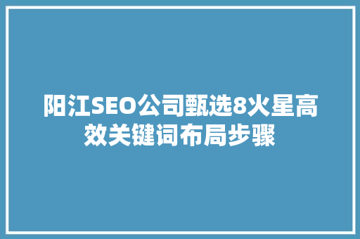 阳江SEO公司甄选8火星高效关键词布局步骤