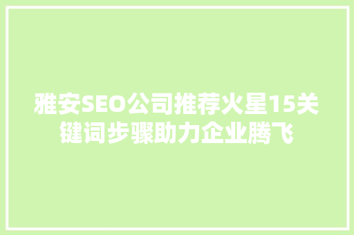 雅安SEO公司推荐火星15关键词步骤助力企业腾飞