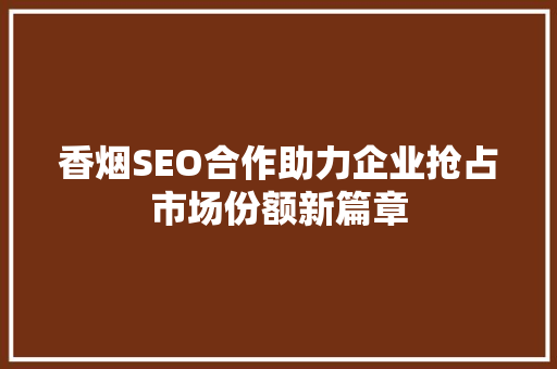 香烟SEO合作助力企业抢占市场份额新篇章