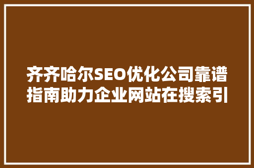 齐齐哈尔SEO优化公司靠谱指南助力企业网站在搜索引擎中脱颖而出