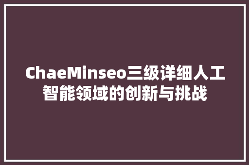 ChaeMinseo三级详细人工智能领域的创新与挑战