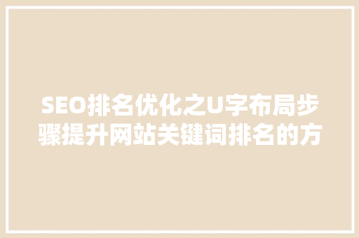 SEO排名优化之U字布局步骤提升网站关键词排名的方法