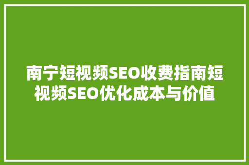 南宁短视频SEO收费指南短视频SEO优化成本与价值