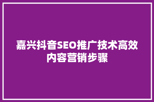嘉兴抖音SEO推广技术高效内容营销步骤