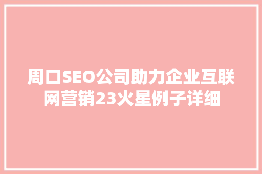 周口SEO公司助力企业互联网营销23火星例子详细