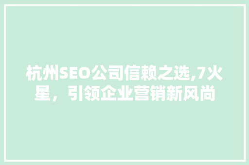 杭州SEO公司信赖之选,7火星，引领企业营销新风尚