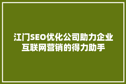江门SEO优化公司助力企业互联网营销的得力助手