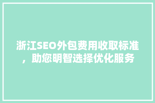 浙江SEO外包费用收取标准，助您明智选择优化服务