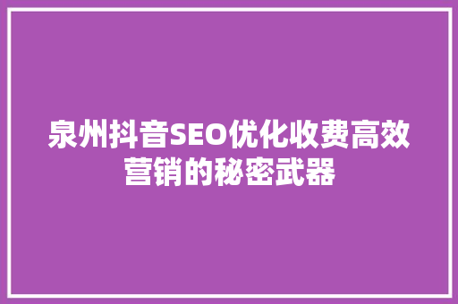 泉州抖音SEO优化收费高效营销的秘密武器
