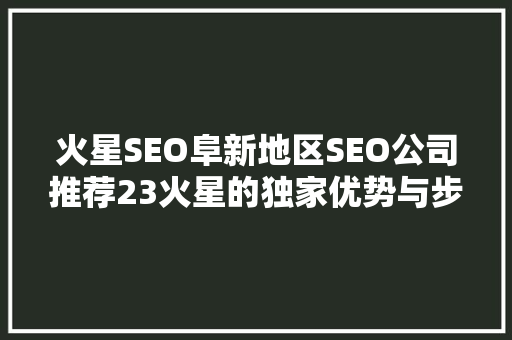 火星SEO阜新地区SEO公司推荐23火星的独家优势与步骤