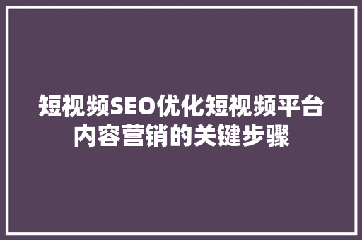 短视频SEO优化短视频平台内容营销的关键步骤