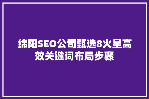 绵阳SEO公司甄选8火星高效关键词布局步骤