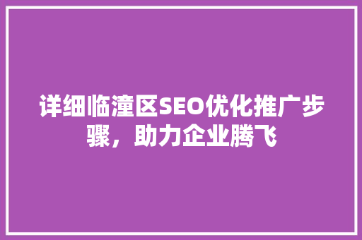 详细临潼区SEO优化推广步骤，助力企业腾飞