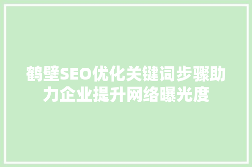 鹤壁SEO优化关键词步骤助力企业提升网络曝光度
