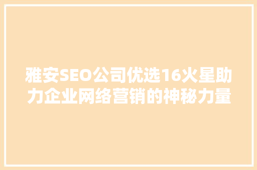 雅安SEO公司优选16火星助力企业网络营销的神秘力量