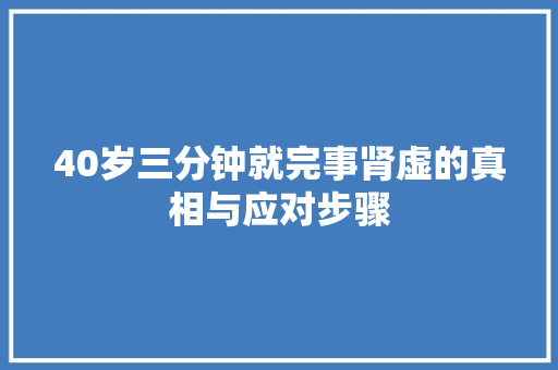40岁三分钟就完事肾虚的真相与应对步骤