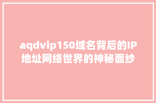 aqdvip150域名背后的IP地址网络世界的神秘面纱