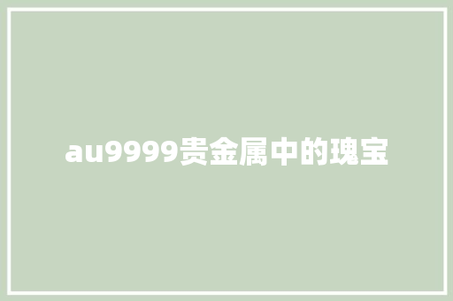 au9999贵金属中的瑰宝