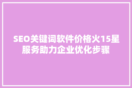 SEO关键词软件价格火15星服务助力企业优化步骤
