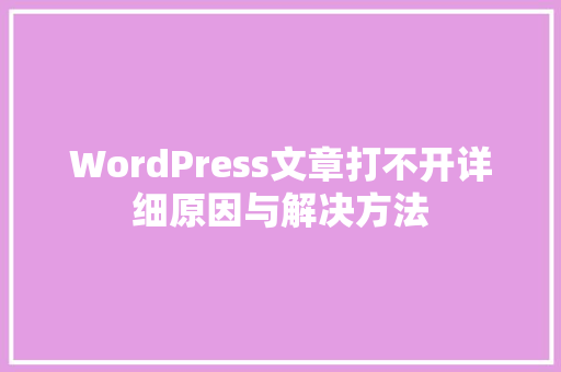 WordPress文章打不开详细原因与解决方法