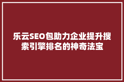 乐云SEO包助力企业提升搜索引擎排名的神奇法宝