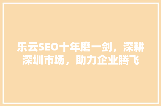 乐云SEO十年磨一剑，深耕深圳市场，助力企业腾飞