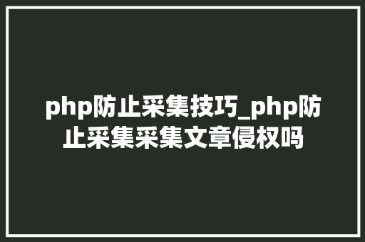 php防止采集技巧_php防止采集采集文章侵权吗