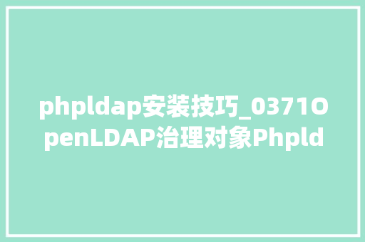 phpldap安装技巧_0371OpenLDAP治理对象Phpldapadmin的安装及运用