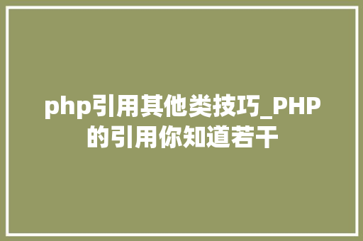 php引用其他类技巧_PHP的引用你知道若干
