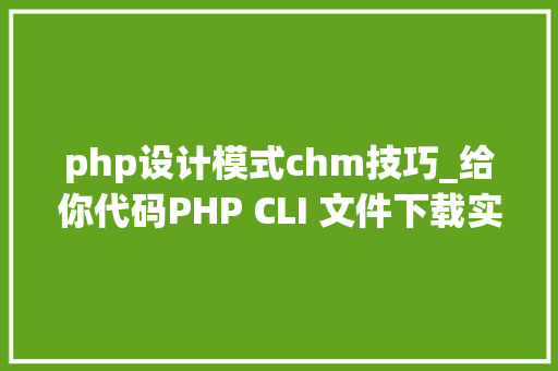 php设计模式chm技巧_给你代码PHP CLI 文件下载实时彩显进度