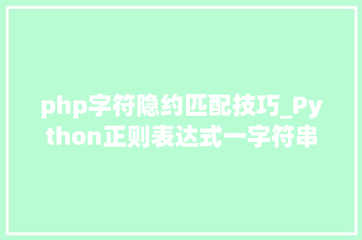 php字符隐约匹配技巧_Python正则表达式一字符串的模糊匹配