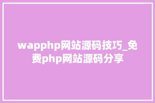 wapphp网站源码技巧_免费php网站源码分享