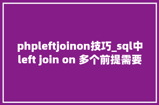 phpleftjoinon技巧_sql中left join on 多个前提需要特殊留心之处 phpleftjoinon技巧_sql中left join on 多个前提需要特殊留心之处 SEO优化