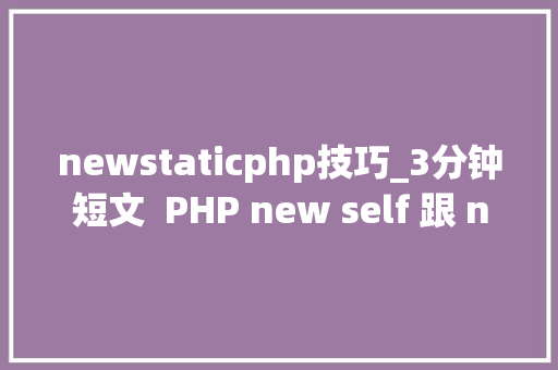 newstaticphp技巧_3分钟短文  PHP new self 跟 new static 啥差异 newstaticphp技巧_3分钟短文  PHP new self 跟 new static 啥差异 Web前端