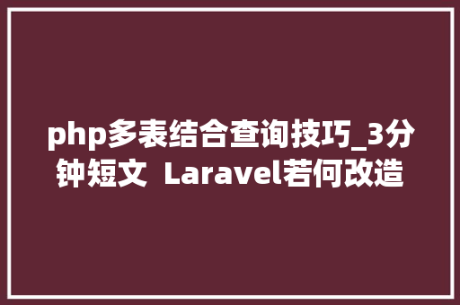 php多表结合查询技巧_3分钟短文  Laravel若何改造复杂的多表联合查询这很高效
