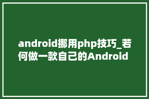android挪用php技巧_若何做一款自己的Android App
